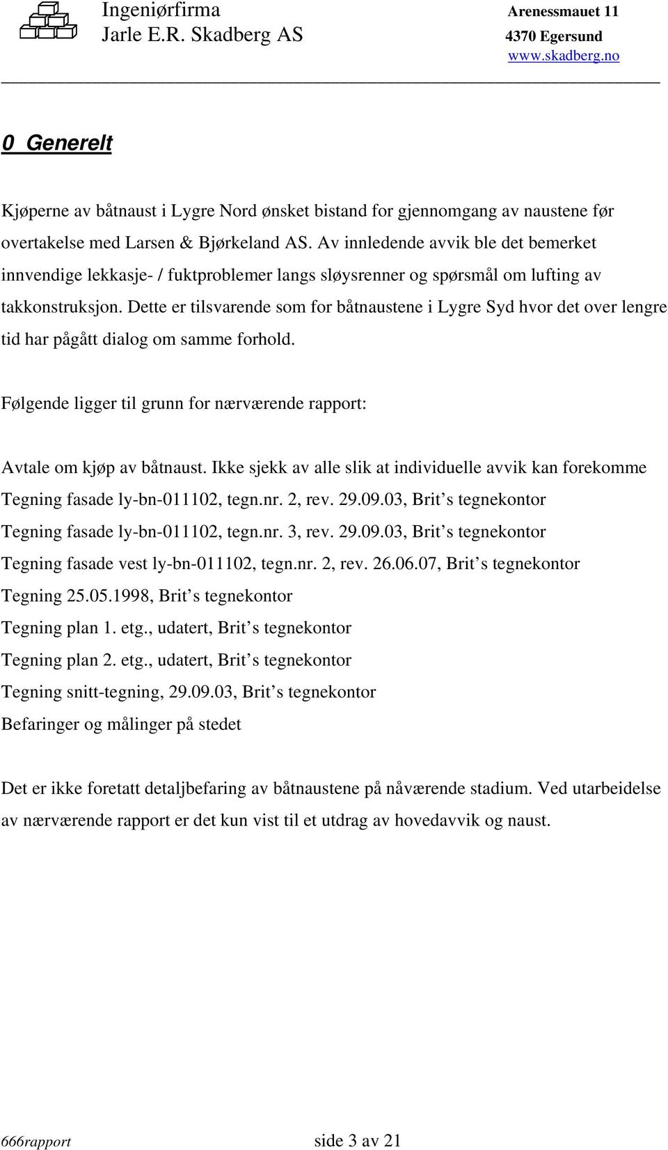 Dette er tilsvarende som for båtnaustene i Lygre Syd hvor det over lengre tid har pågått dialog om samme forhold. Følgende ligger til grunn for nærværende rapport: Avtale om kjøp av båtnaust.