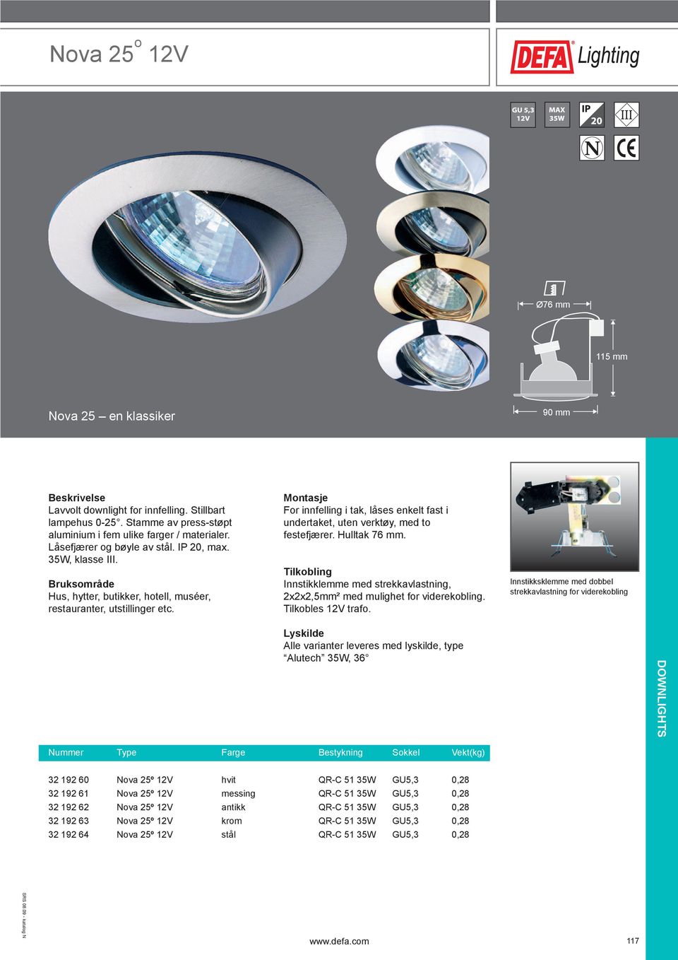 For innfelling i tak, låses enkelt fast i undertaket, uten verktøy, med to festefjærer. Hulltak 76 mm. Innstikklemme med strekkavlastning, 2x2x2,5mm² med mulighet for viderekobling.