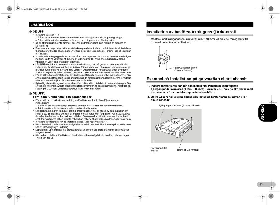 Kontrollera att inga delar befinner sig bakom panelen när du borrar hål i den för att installera förstärkaren. Skydda alla kablar och viktiga delar som t.ex.