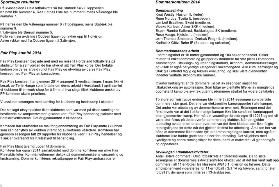 divisjon. Fair Play komité Fair Play komiteen begynte året med en reise til Hordaland fotballkrets på studietur for å se hvordan de har utviklet sitt Fair Play korps.