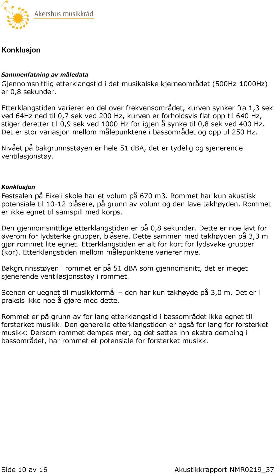 Hz for igjen å synke til 0,8 sek ved 400 Hz. Det er stor variasjon mellom målepunktene i bassområdet og opp til 250 Hz.