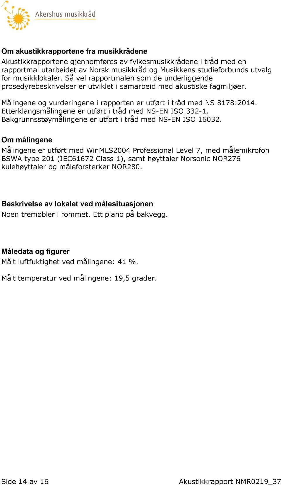 Etterklangsmålingene er utført i tråd med NS-EN ISO 332-1. Bakgrunnsstøymålingene er utført i tråd med NS-EN ISO 16032.