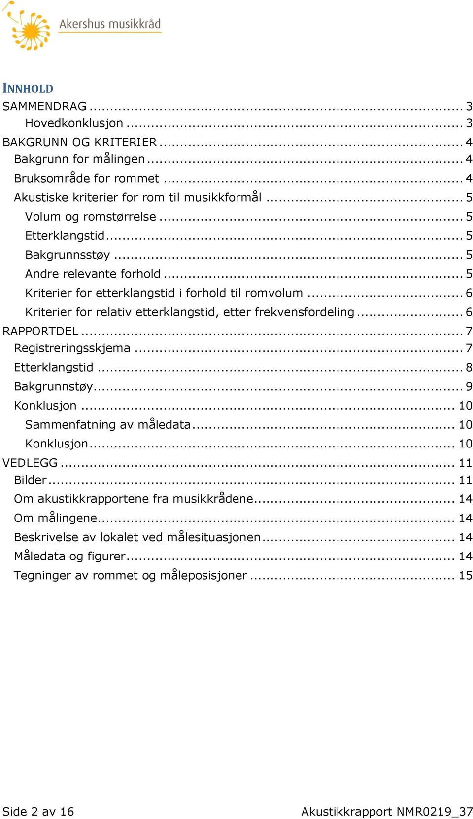 .. 6 RAPPORTDEL... 7 Registreringsskjema... 7 Etterklangstid... 8 Bakgrunnstøy... 9 Konklusjon... 10 Sammenfatning av måledata... 10 Konklusjon... 10 VEDLEGG... 11 Bilder.