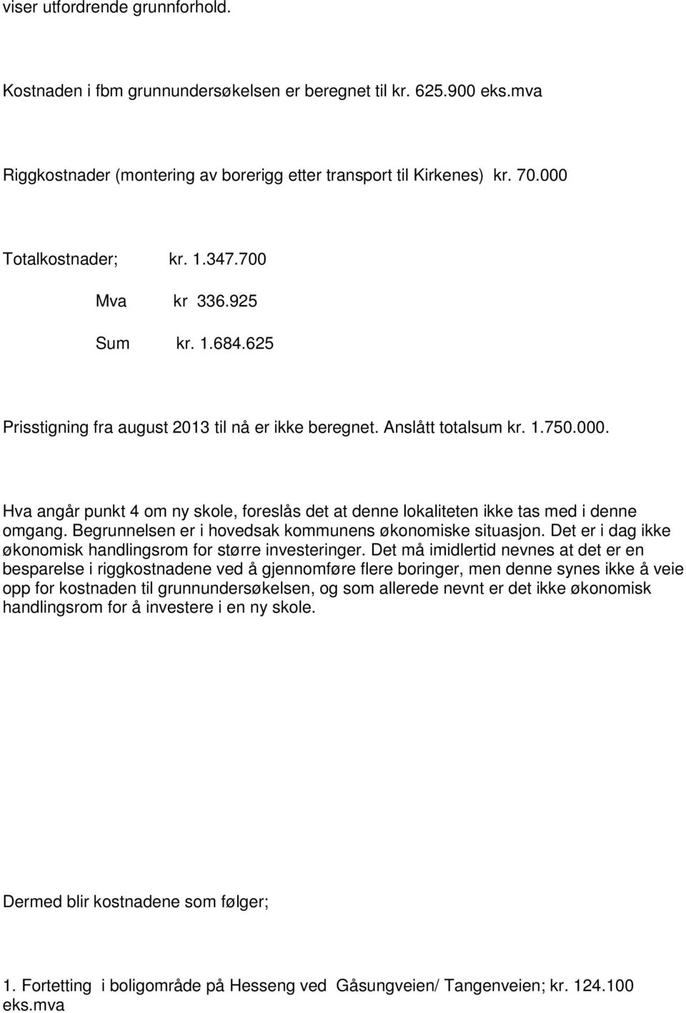 Hva angår punkt 4 om ny skole, foreslås det at denne lokaliteten ikke tas med i denne omgang. Begrunnelsen er i hovedsak kommunens økonomiske situasjon.