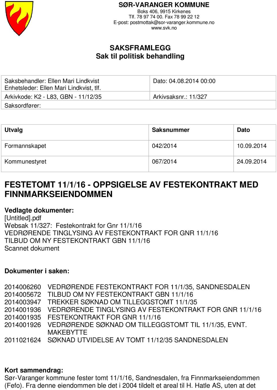 : 11/327 Saksordfører: Utvalg Saksnummer Dato Formannskapet 042/2014 10.09.2014 Kommunestyret 067/2014 24.09.2014 FESTETOMT 11/1/16 - OPPSIGELSE AV FESTEKONTRAKT MED FINNMARKSEIENDOMMEN Vedlagte dokumenter: [Untitled].