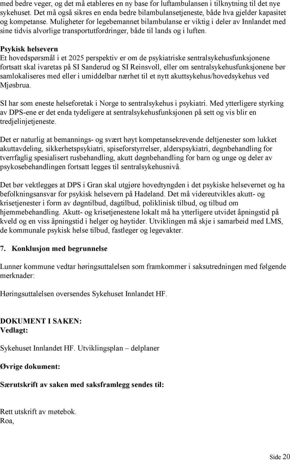 Psykisk helsevern Et hovedspørsmål i et 2025 perspektiv er om de psykiatriske sentralsykehusfunksjonene fortsatt skal ivaretas på SI Sanderud og SI Reinsvoll, eller om sentralsykehusfunksjonene bør