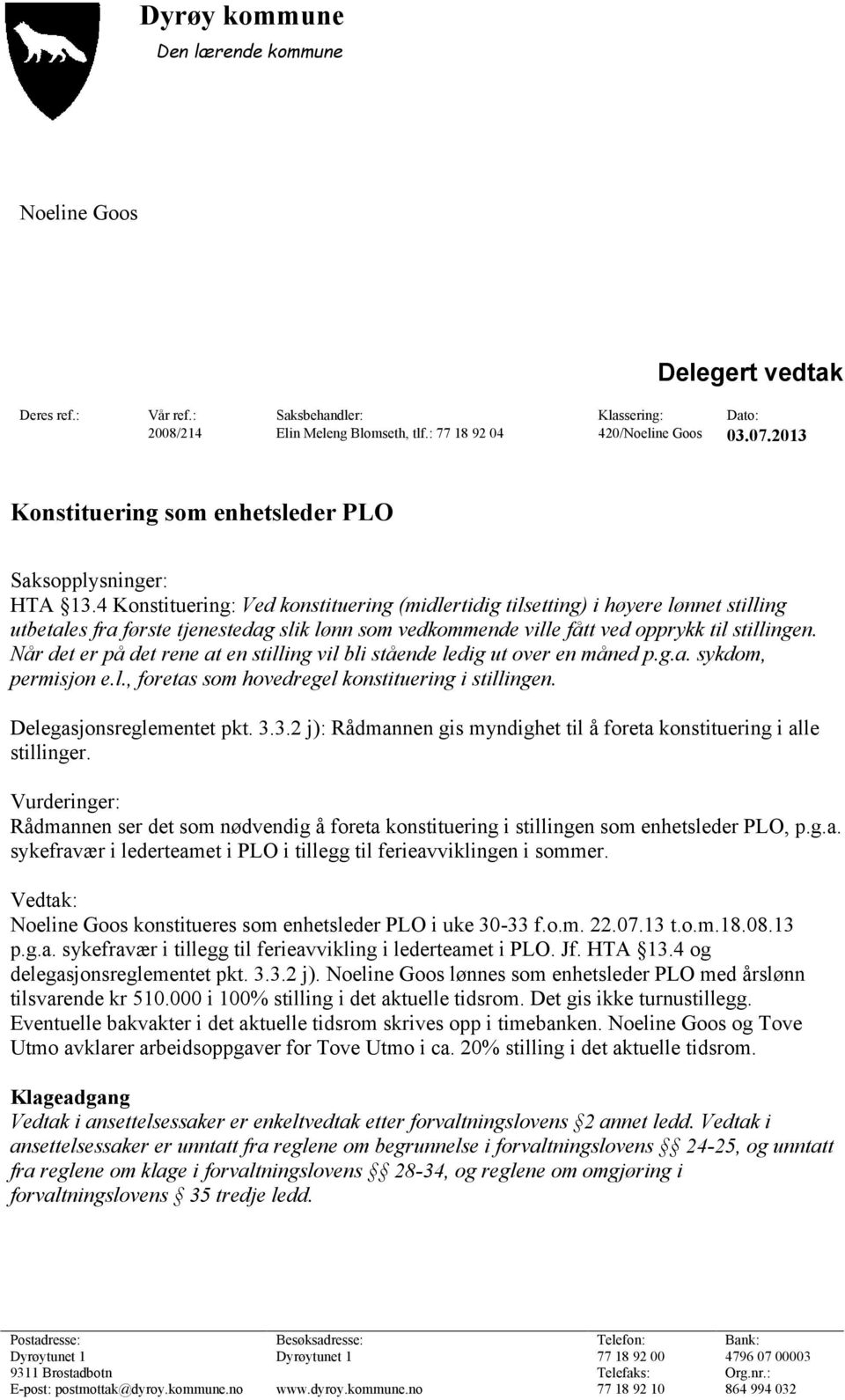 4 Konstituering: Ved konstituering (midlertidig tilsetting) i høyere lønnet stilling utbetales fra første tjenestedag slik lønn som vedkommende ville fått ved opprykk til stillingen.