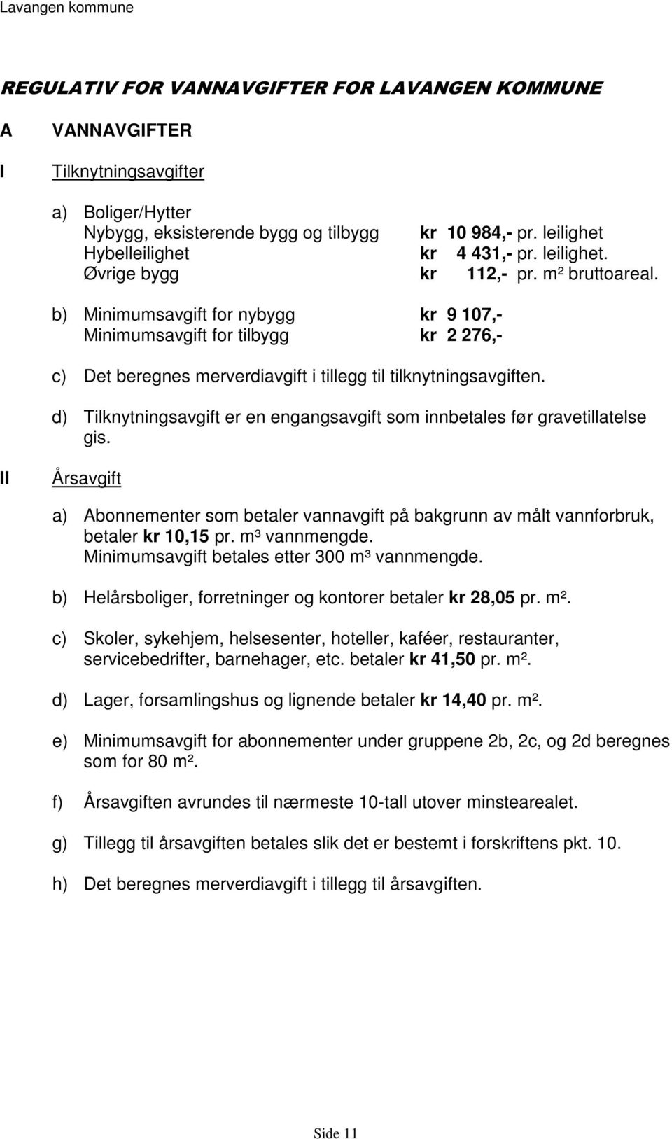 d) Tilknytningsavgift er en engangsavgift som innbetales før gravetillatelse gis. II Årsavgift a) Abonnementer som betaler vannavgift på bakgrunn av målt vannforbruk, betaler kr 10,15 pr.