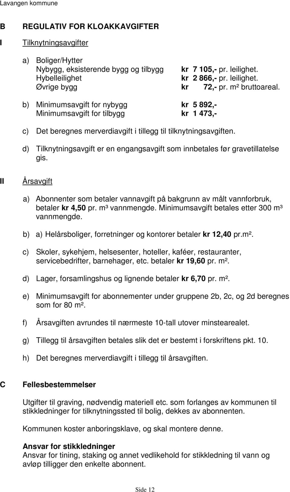 d) Tilknytningsavgift er en engangsavgift som innbetales før gravetillatelse gis. II Årsavgift a) Abonnenter som betaler vannavgift på bakgrunn av målt vannforbruk, betaler kr 4,50 pr. m³ vannmengde.