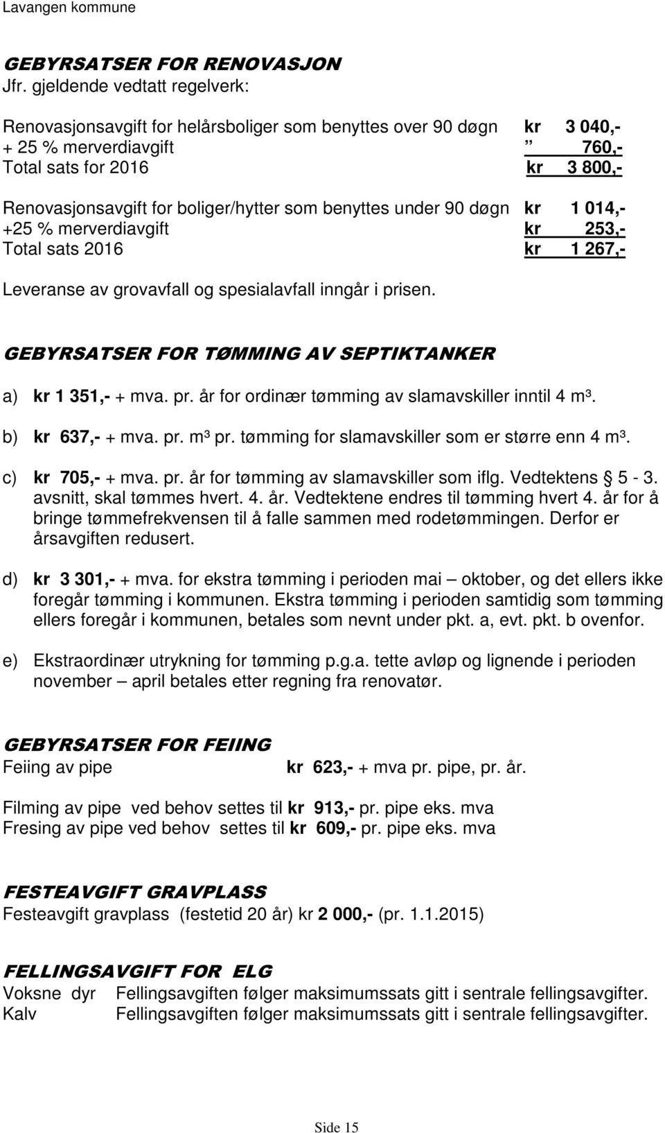 som benyttes under 90 døgn kr 1 014,- +25 % merverdiavgift kr 253,- Total sats 2016 kr 1 267,- Leveranse av grovavfall og spesialavfall inngår i prisen.