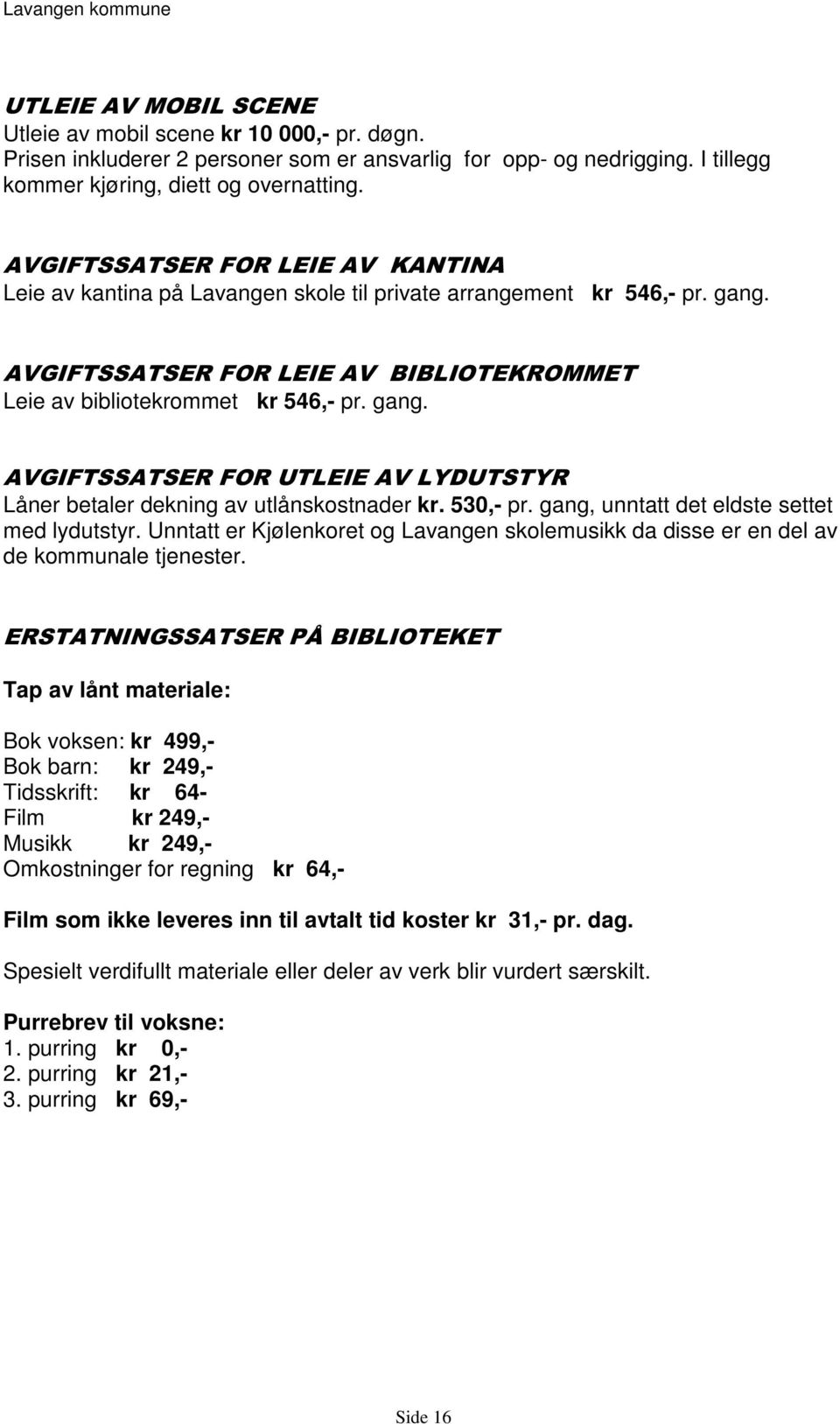 530,- pr. gang, unntatt det eldste settet med lydutstyr. Unntatt er Kjølenkoret og Lavangen skolemusikk da disse er en del av de kommunale tjenester.