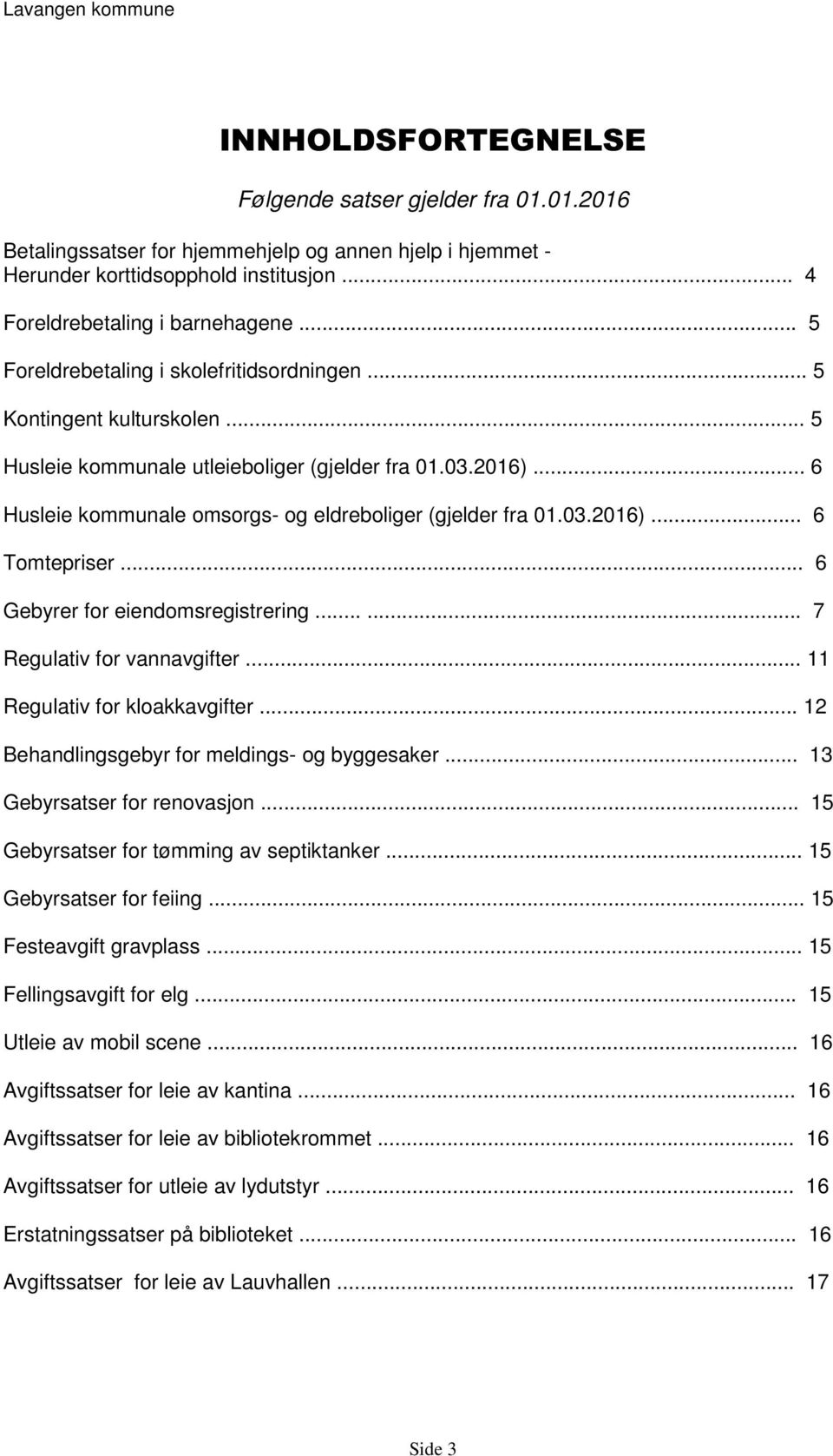 03.2016)... 6 Tomtepriser... 6 Gebyrer for eiendomsregistrering...... 7 Regulativ for vannavgifter... 11 Regulativ for kloakkavgifter... 12 Behandlingsgebyr for meldings- og byggesaker.