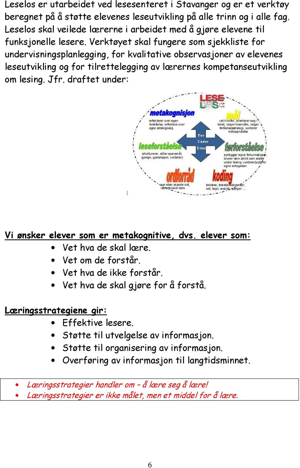 Verktøyet skal fungere som sjekkliste for undervisningsplanlegging, for kvalitative observasjoner av elevenes leseutvikling og for tilrettelegging av lærernes kompetanseutvikling om lesing. Jfr.