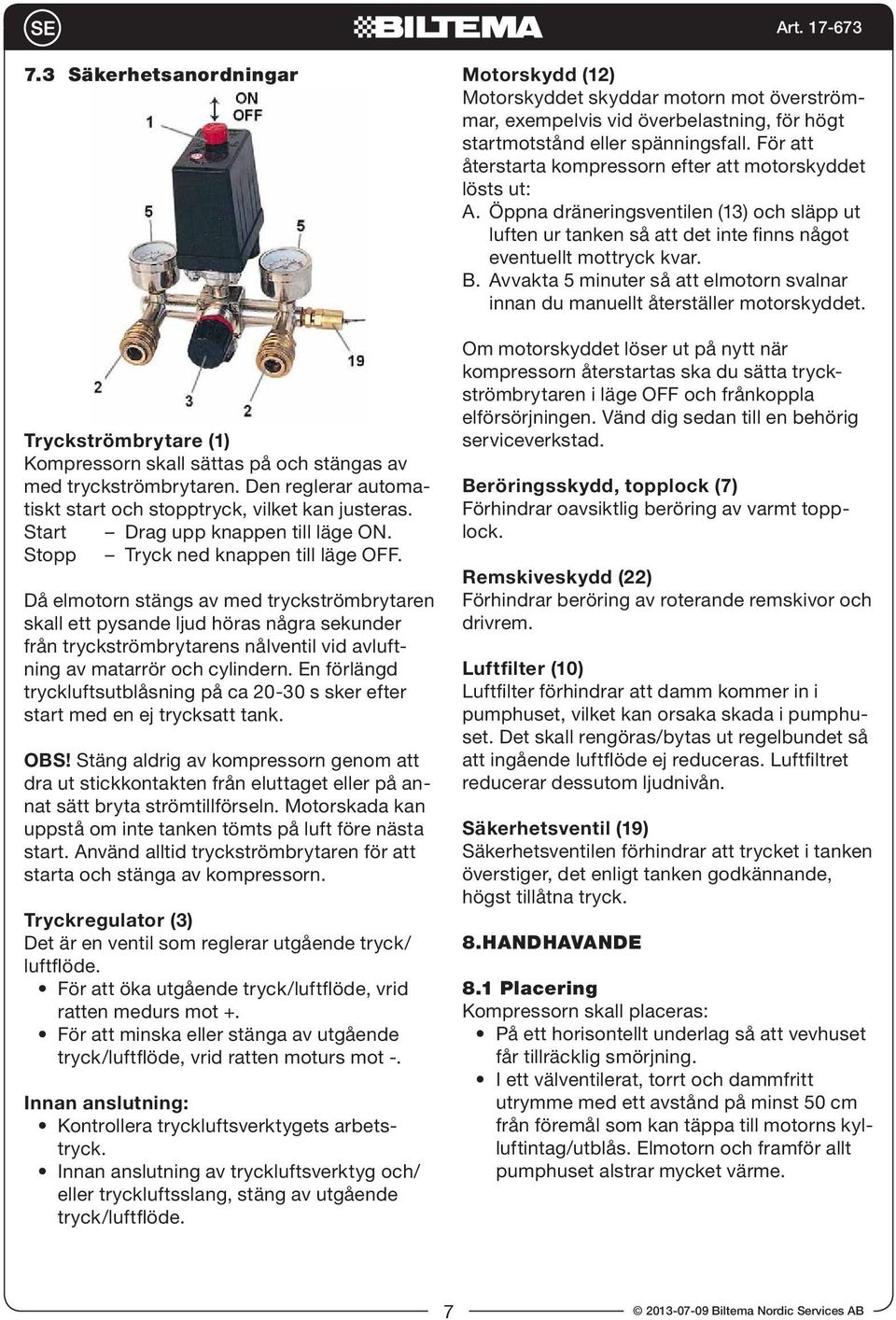 Då elmotorn stängs av med tryckströmbrytaren skall ett pysande ljud höras några sekunder från tryckströmbrytarens nålventil vid avluftning av matarrör och cylindern.