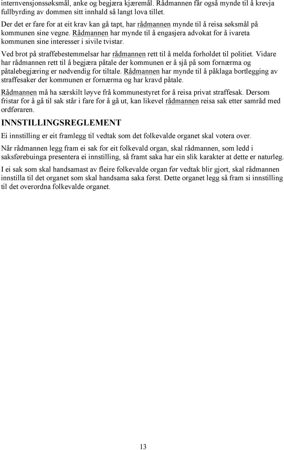Rådmannen har mynde til å engasjera advokat for å ivareta kommunen sine interesser i sivile tvistar. Ved brot på straffebestemmelsar har rådmannen rett til å melda forholdet til politiet.