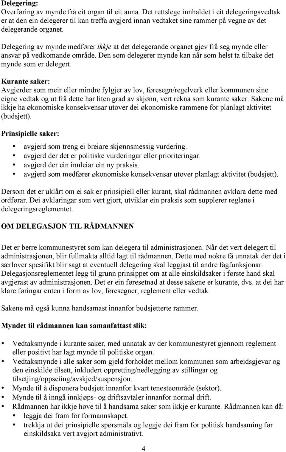 Delegering av mynde medfører ikkje at det delegerande organet gjev frå seg mynde eller ansvar på vedkomande område. Den som delegerer mynde kan når som helst ta tilbake det mynde som er delegert.