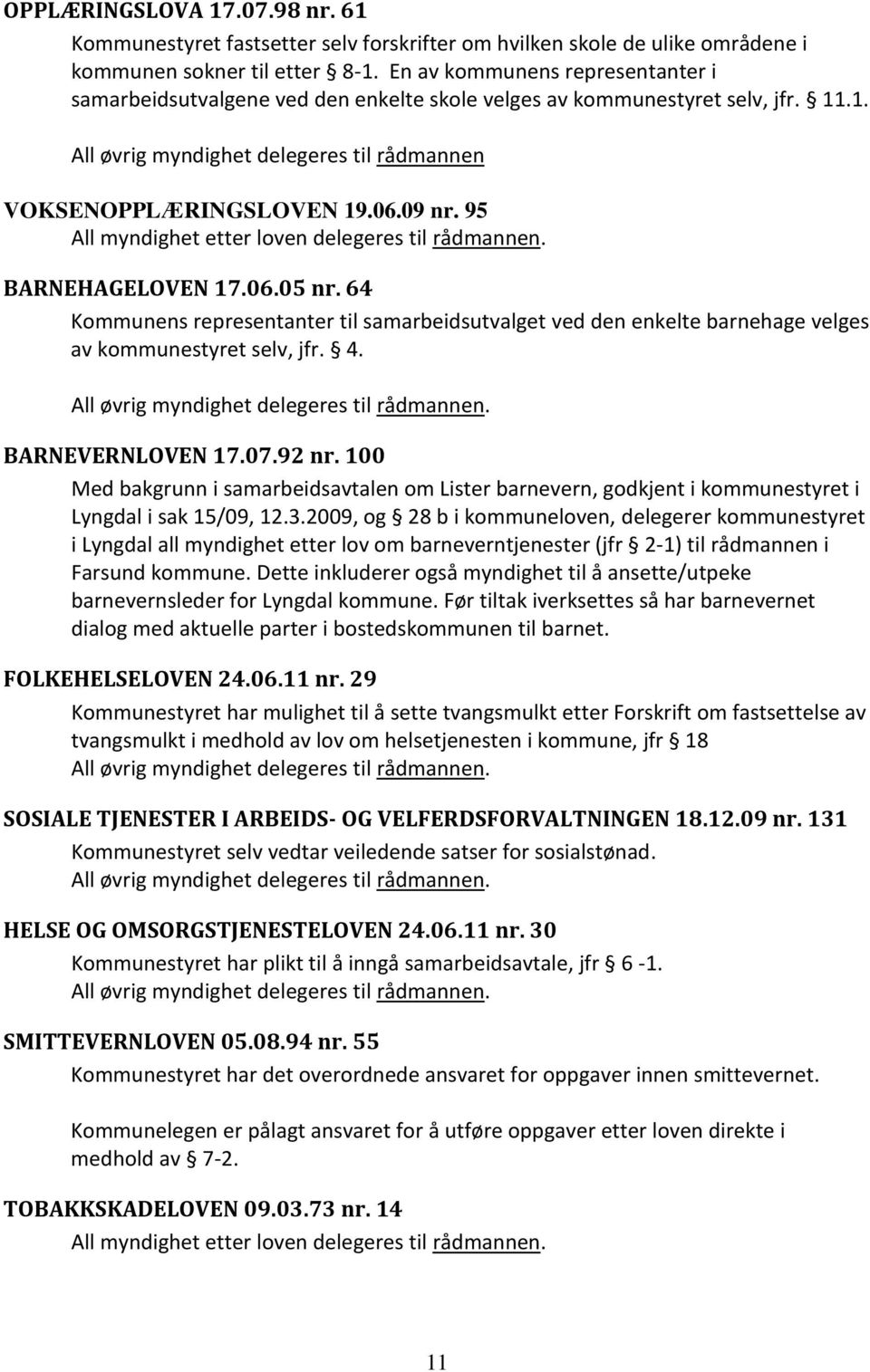 95 All myndighet etter loven delegeres til rådmannen. BARNEHAGELOVEN 17.06.05 nr. 64 Kommunens representanter til samarbeidsutvalget ved den enkelte barnehage velges av kommunestyret selv, jfr. 4.