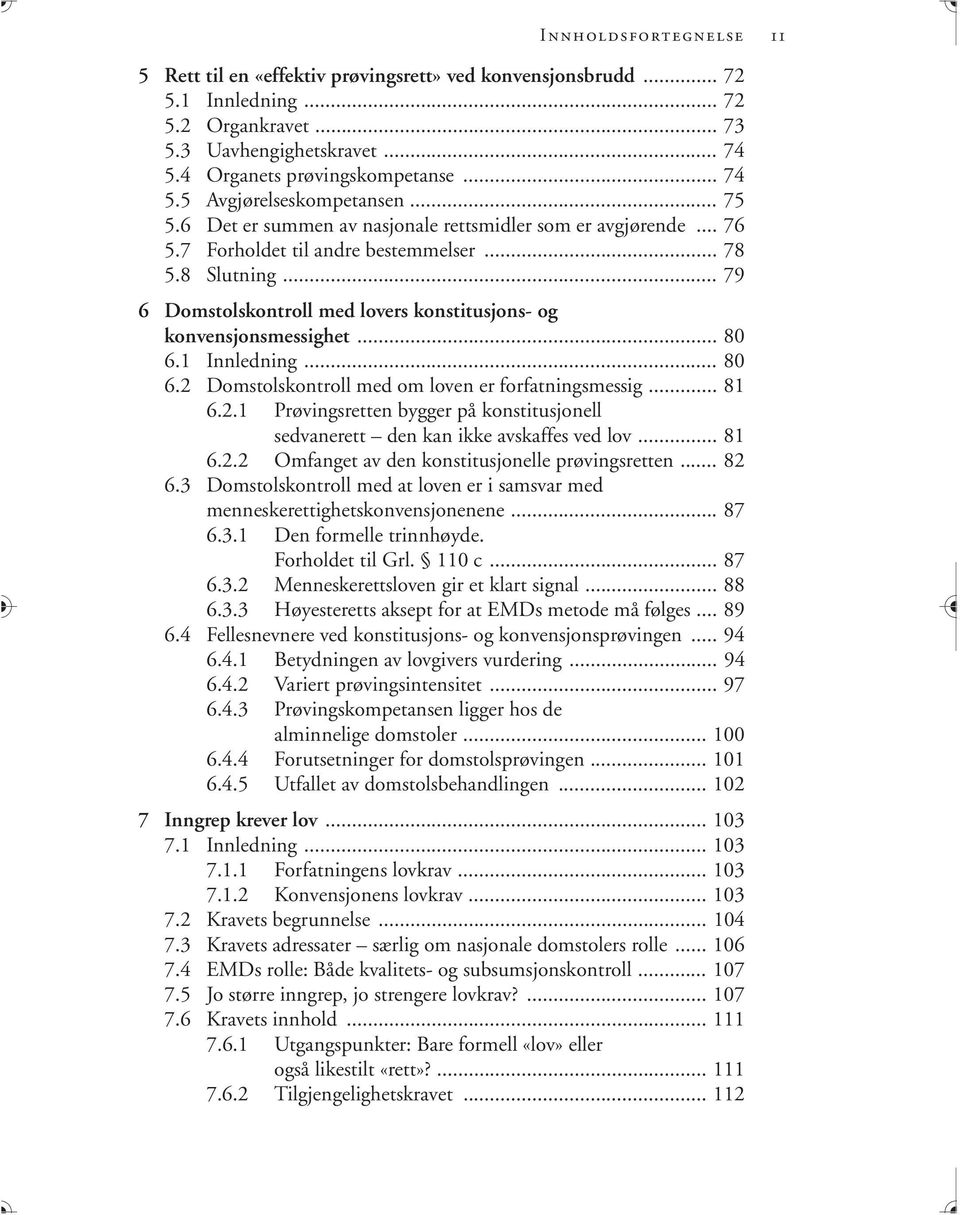 .. 79 6 Domstolskontroll med lovers konstitusjons- og konvensjonsmessighet... 80 6.1 Innledning... 80 6.2 Domstolskontroll med om loven er forfatningsmessig... 81 6.2.1 Prøvingsretten bygger på konstitusjonell sedvanerett den kan ikke avskaffes ved lov.