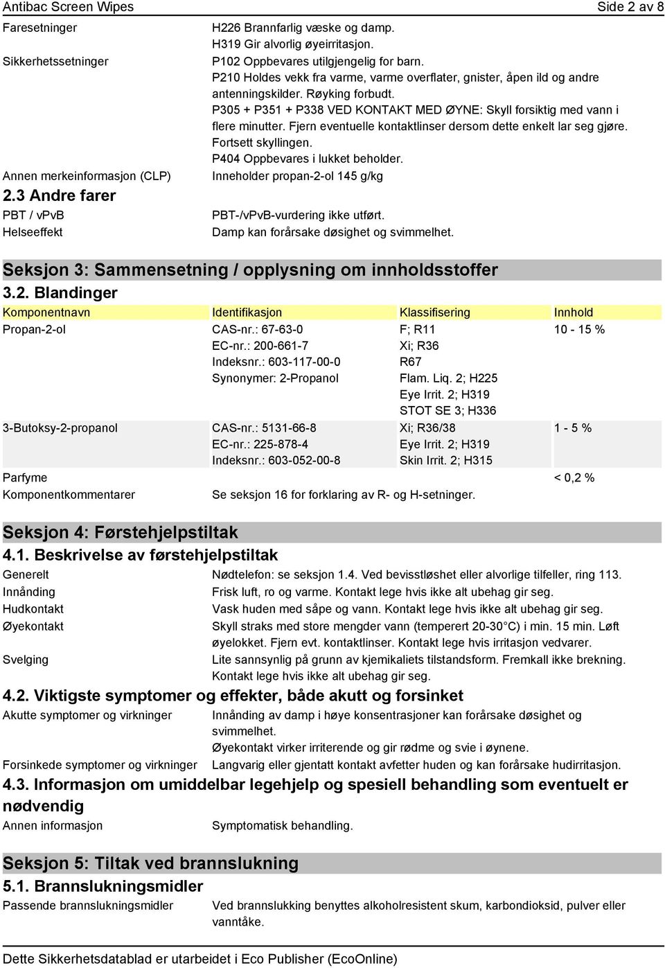 P305 + P351 + P338 VED KONTAKT MED ØYNE: Skyll forsiktig med vann i flere minutter. Fjern eventuelle kontaktlinser dersom dette enkelt lar seg gjøre. Fortsett skyllingen.