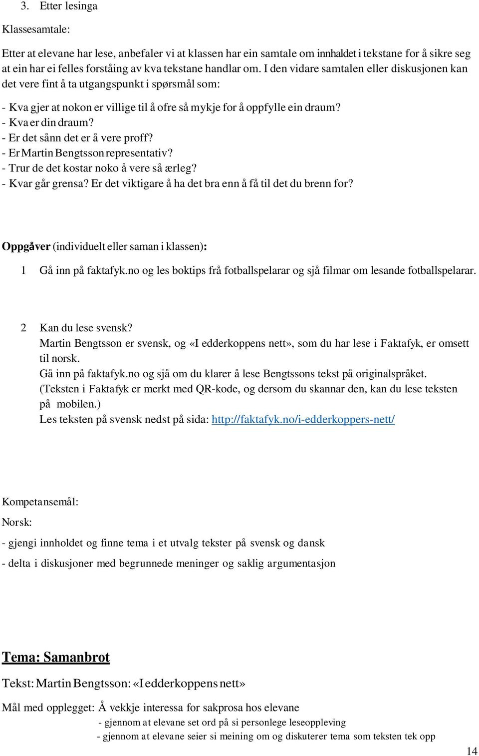 - Er det sånn det er å vere proff? - Er Martin Bengtsson representativ? - Trur de det kostar noko å vere så ærleg? - Kvar går grensa? Er det viktigare å ha det bra enn å få til det du brenn for?