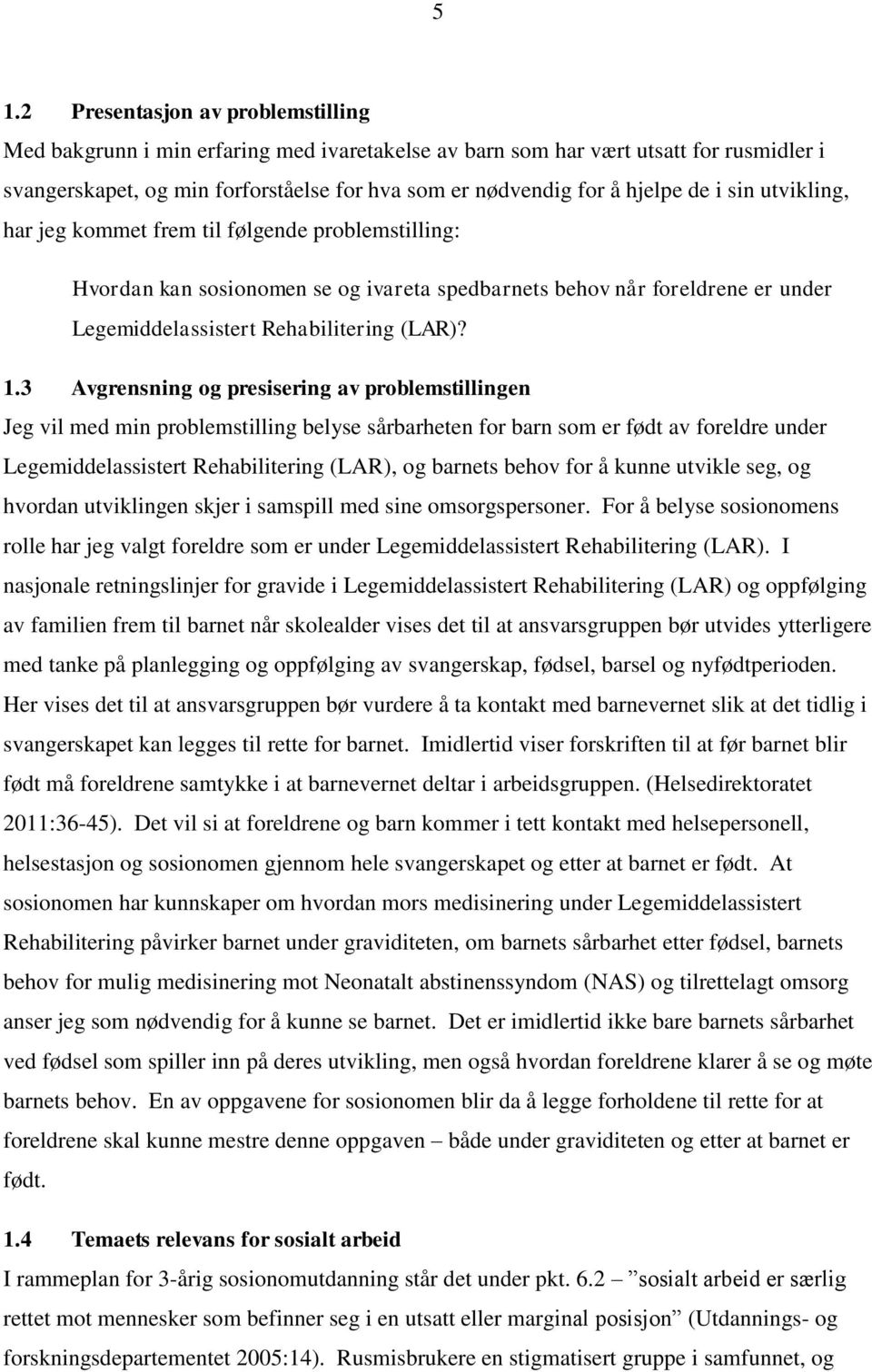 3 Avgrensning og presisering av problemstillingen Jeg vil med min problemstilling belyse sårbarheten for barn som er født av foreldre under Legemiddelassistert Rehabilitering (LAR), og barnets behov