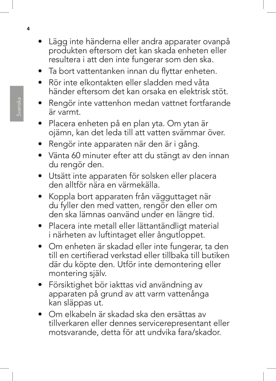 Om ytan är ojämn, kan det leda till att vatten svämmar över. Rengör inte apparaten när den är i gång. Vänta 60 minuter efter att du stängt av den innan du rengör den.