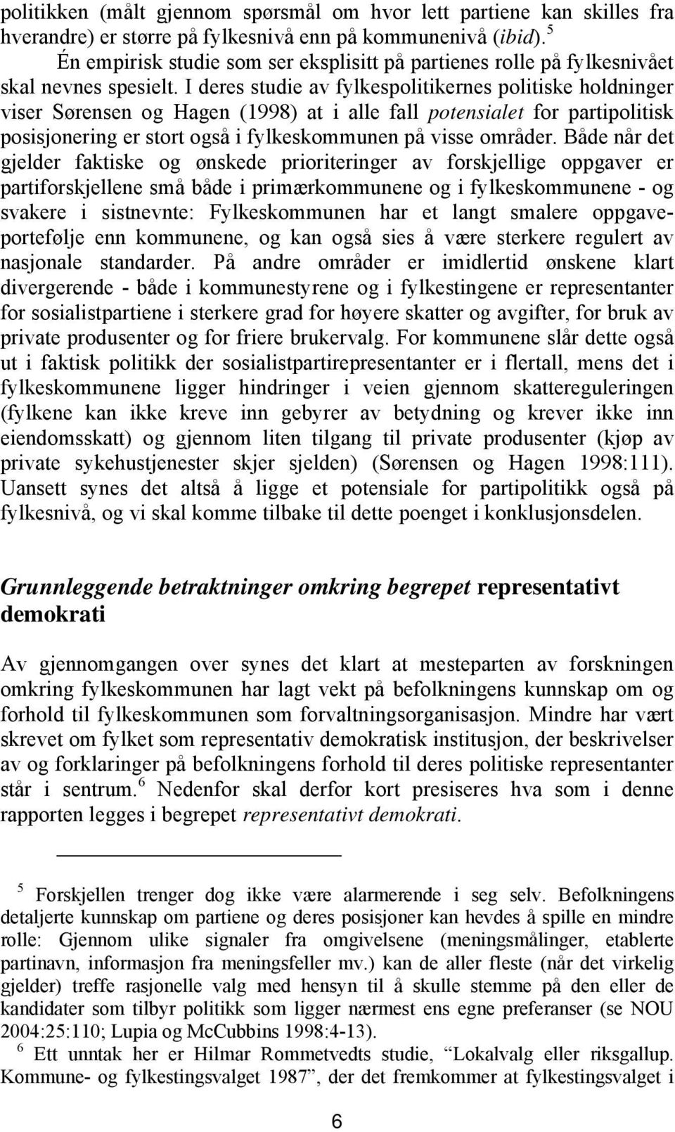 I deres studie av fylkespolitikernes politiske holdninger viser Sørensen og Hagen (1998) at i alle fall potensialet for partipolitisk posisjonering er stort også i fylkeskommunen på visse områder.