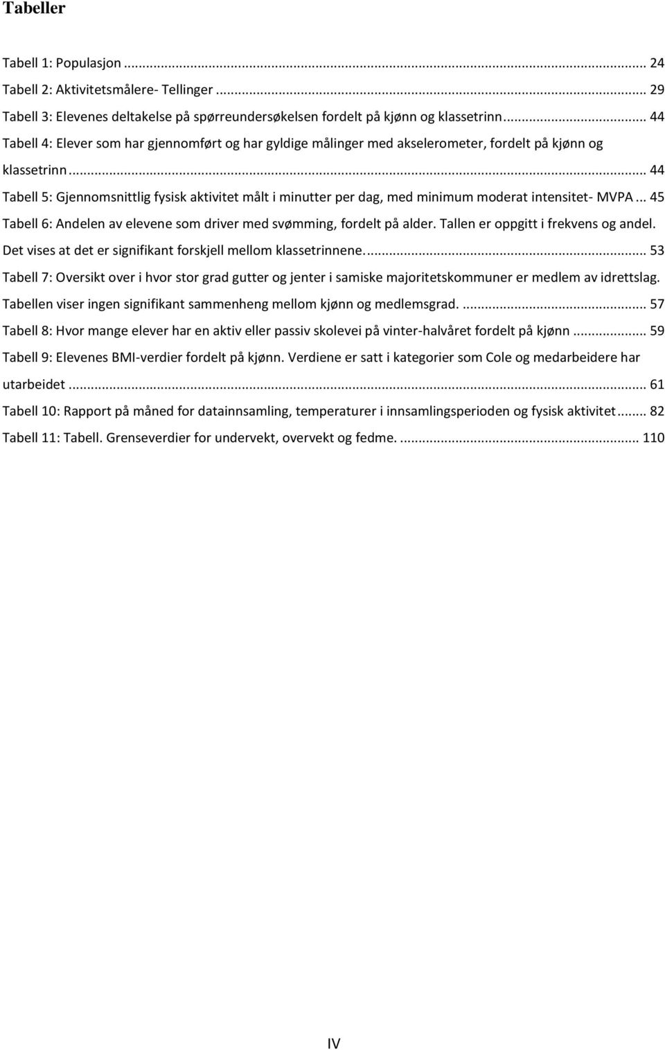 .. 44 Tabell 5: Gjennomsnittlig fysisk aktivitet målt i minutter per dag, med minimum moderat intensitet- MVPA... 45 Tabell 6: Andelen av elevene som driver med svømming, fordelt på alder.