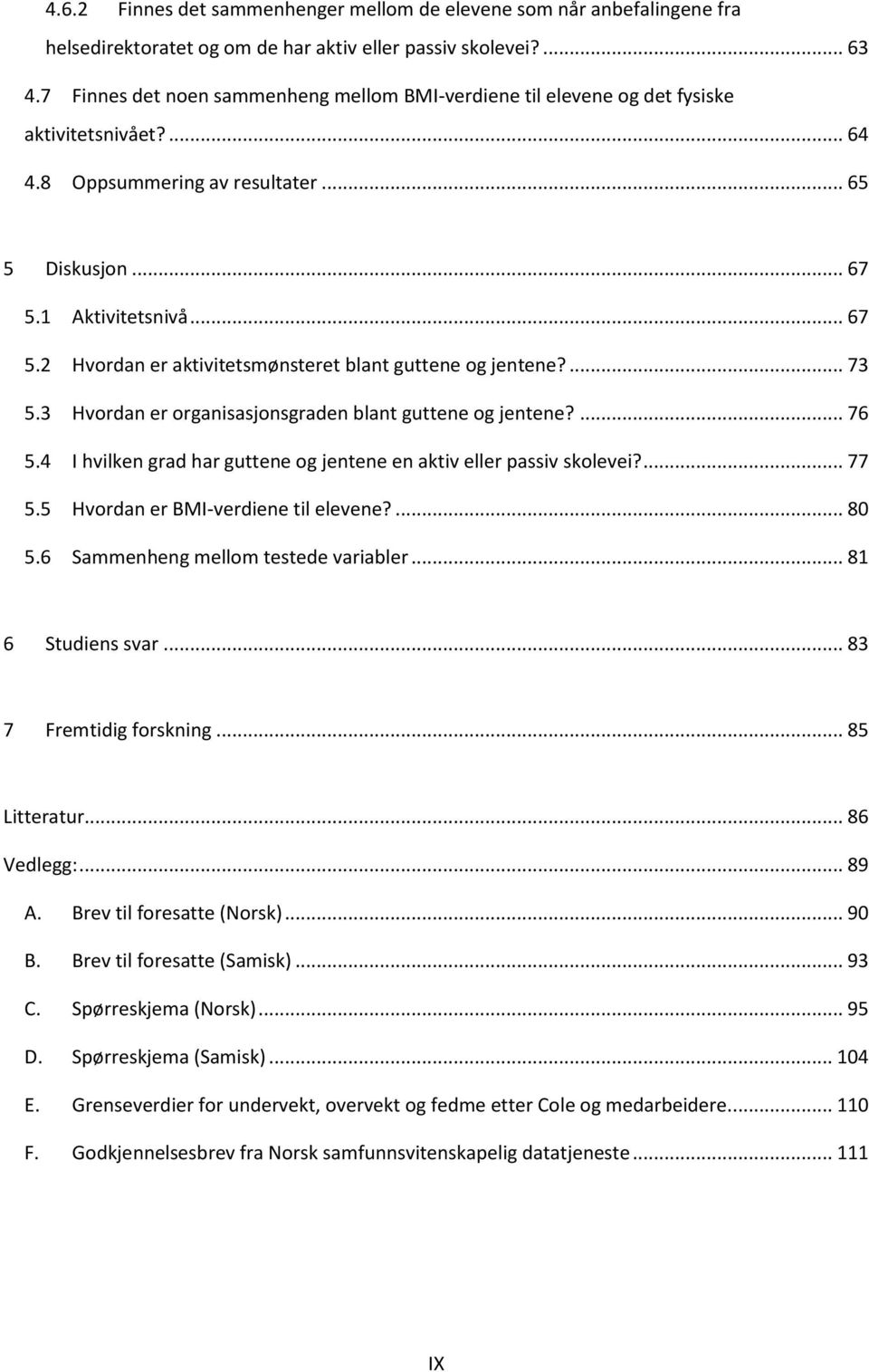 1 Aktivitetsnivå... 67 5.2 Hvordan er aktivitetsmønsteret blant guttene og jentene?... 73 5.3 Hvordan er organisasjonsgraden blant guttene og jentene?... 76 5.