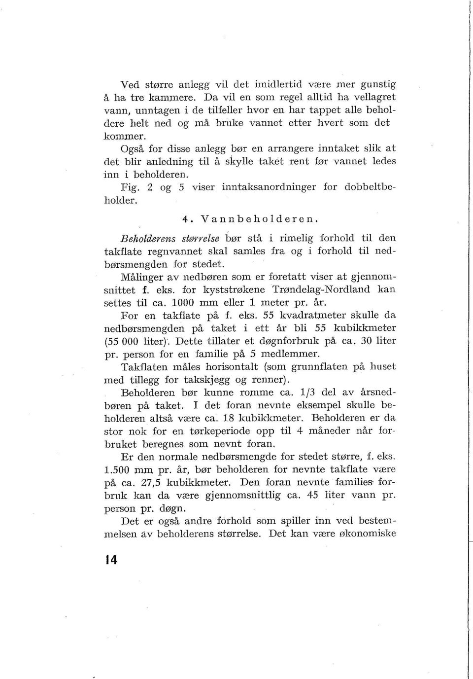 Også for disse anlegg bør en arrangere inntaltet slik at clet blir anledning til å skylle taket rent hr vannet ledes inn i beholderen. Fig. 2 og 5 viser inntalrsanordninger for clobbeltbcholder.