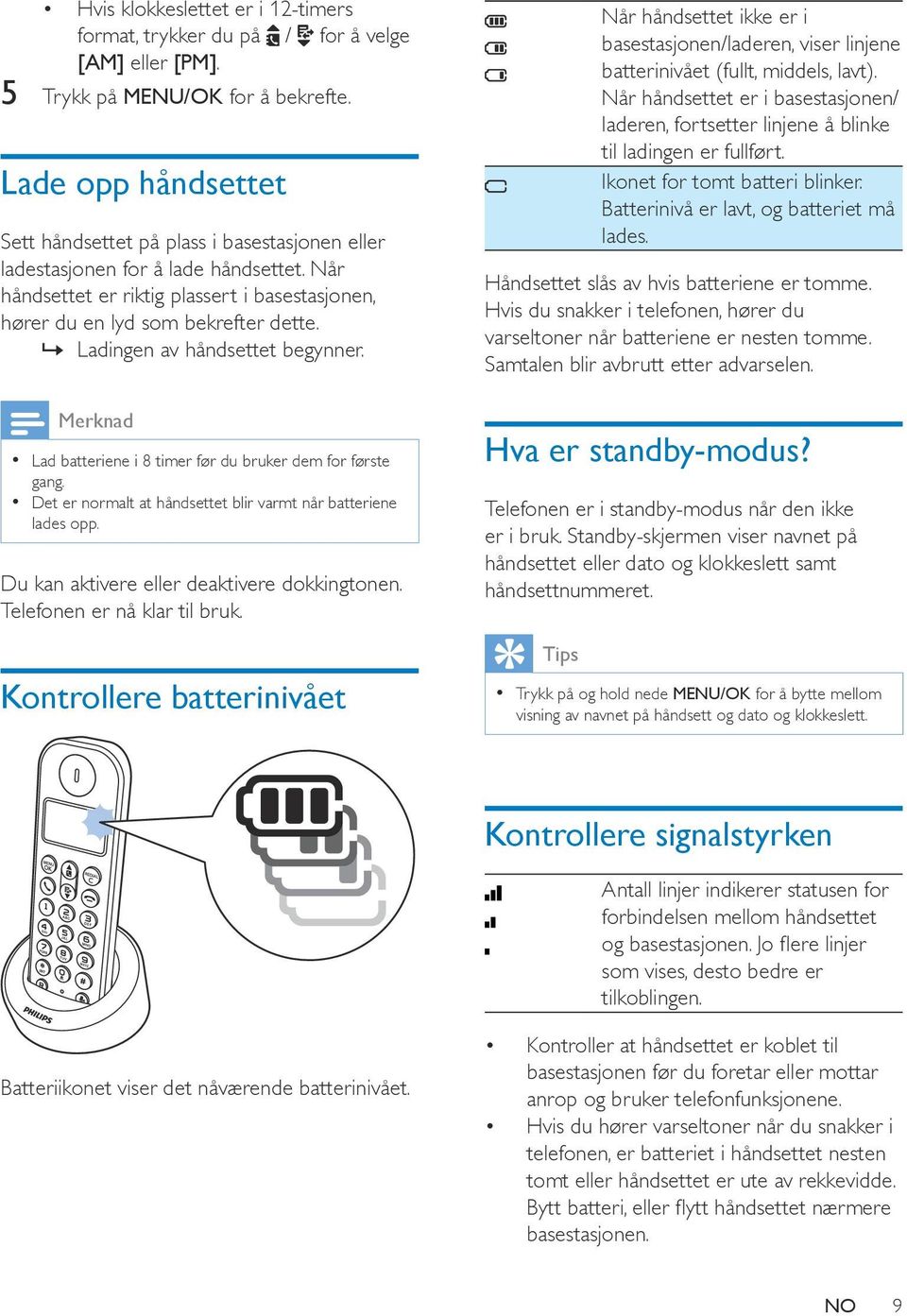 Når håndsettet er riktig plassert i basestasjonen, hører du en lyd som bekrefter dette. Ladingen av håndsettet begynner. Lad batteriene i 8 timer før du bruker dem for første gang.