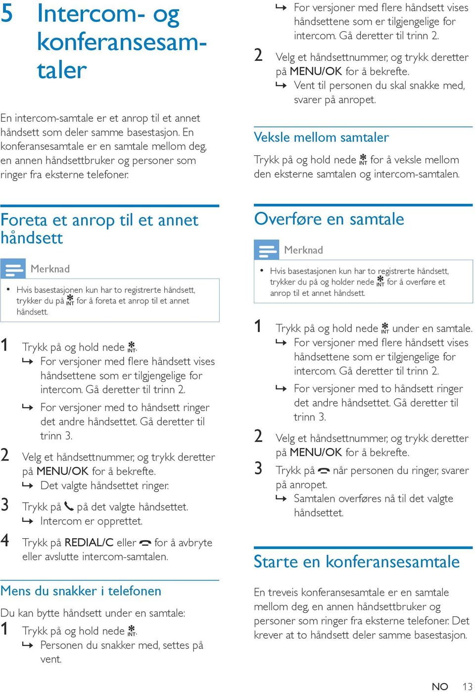 Foreta et anrop til et annet håndsett Hvis basestasjonen kun har to registrerte håndsett, trykker du på for å foreta et anrop til et annet håndsett. 1 Trykk på og hold nede.