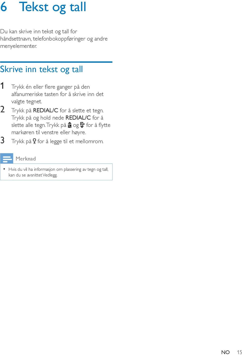 2 Trykk på REDIAL/C for å slette et tegn. Trykk på og hold nede REDIAL/C for å slette alle tegn.