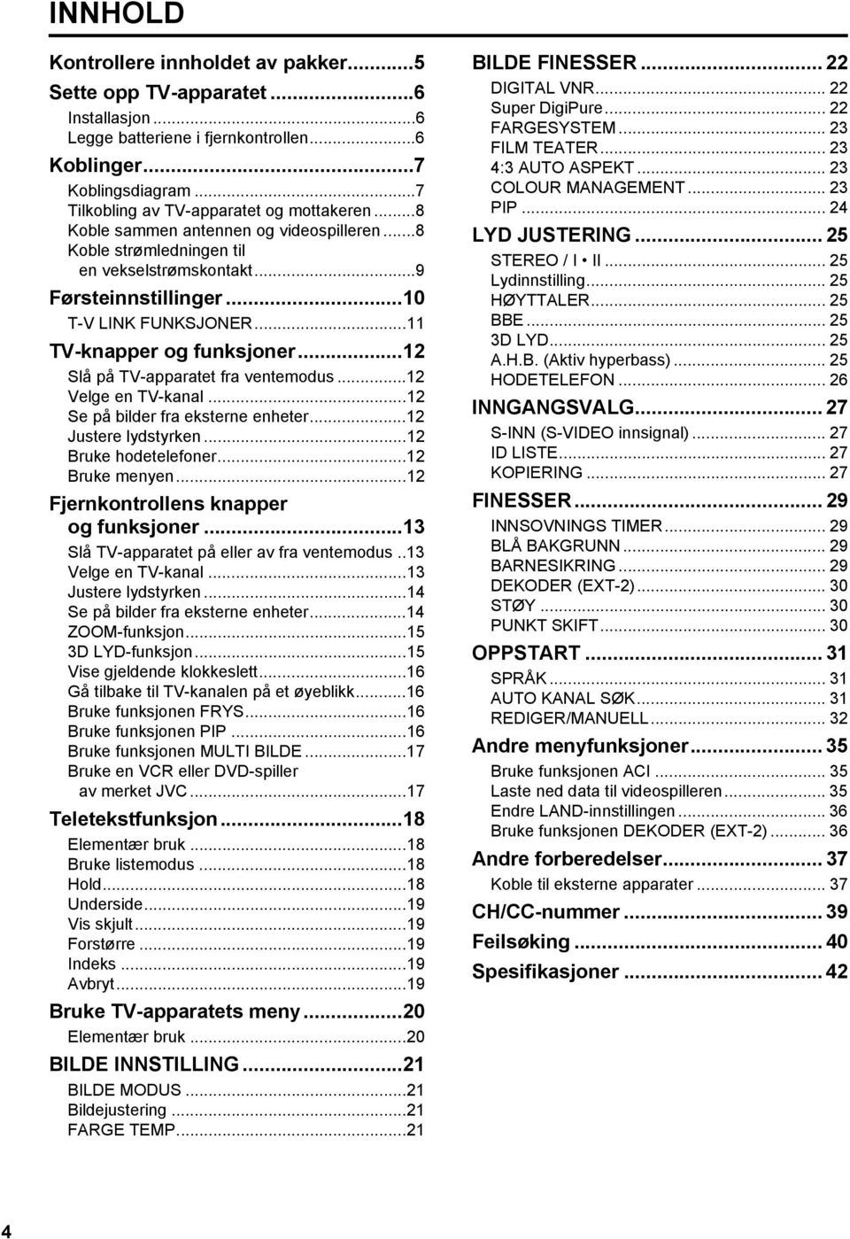 ..12 Slå på -apparatet fra ventemodus...12 Velge en -kanal...12 Se på bilder fra eksterne enheter...12 Justere lydstyrken...12 Bruke hodetelefoner...12 Bruke menyen.