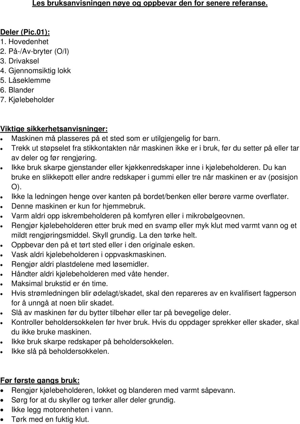 Trekk ut støpselet fra stikkontakten når maskinen ikke er i bruk, før du setter på eller tar av deler og før rengjøring. Ikke bruk skarpe gjenstander eller kjøkkenredskaper inne i kjølebeholderen.