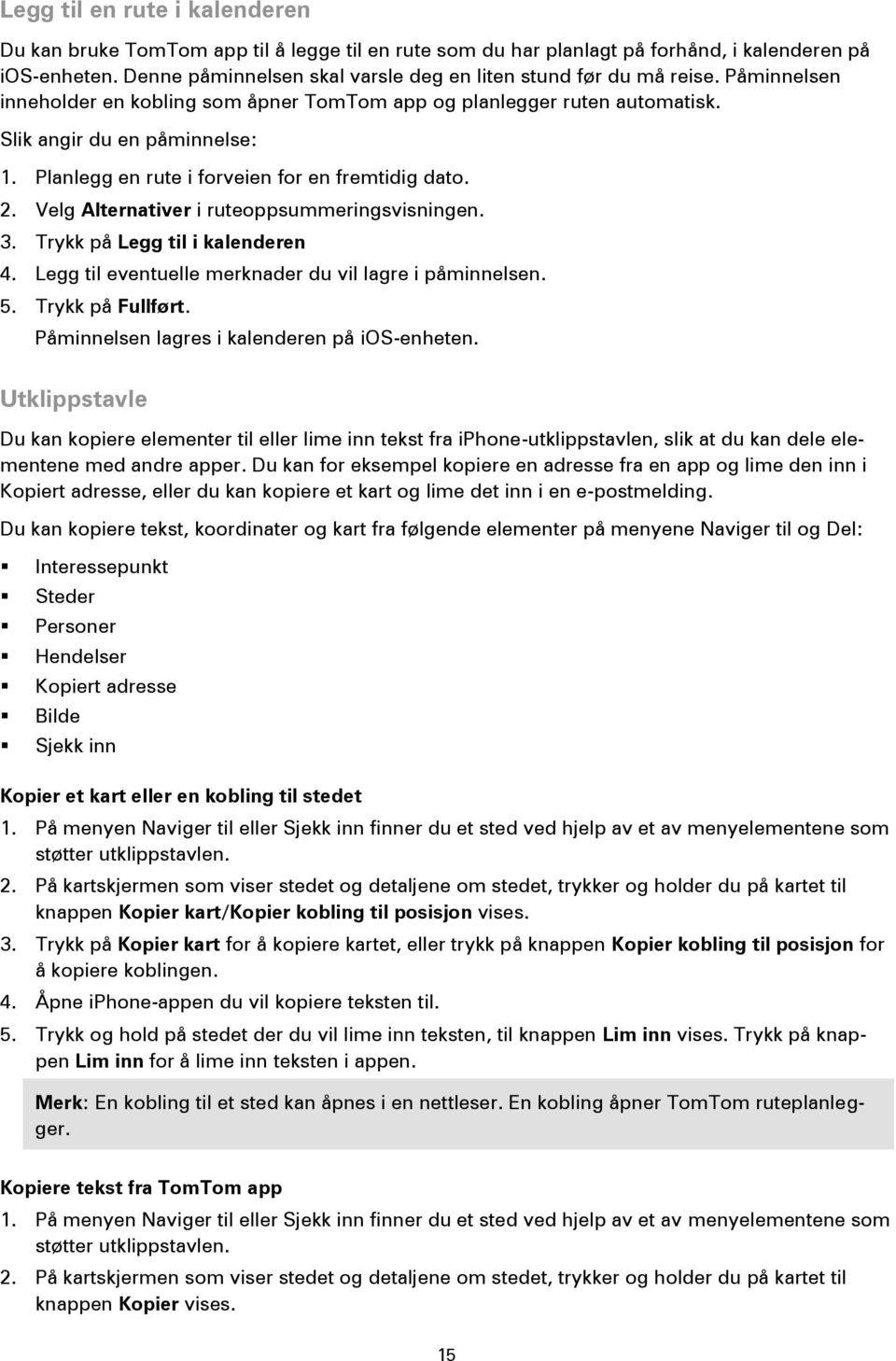 Planlegg en rute i forveien for en fremtidig dato. 2. Velg Alternativer i ruteoppsummeringsvisningen. 3. Trykk på Legg til i kalenderen 4. Legg til eventuelle merknader du vil lagre i påminnelsen. 5.