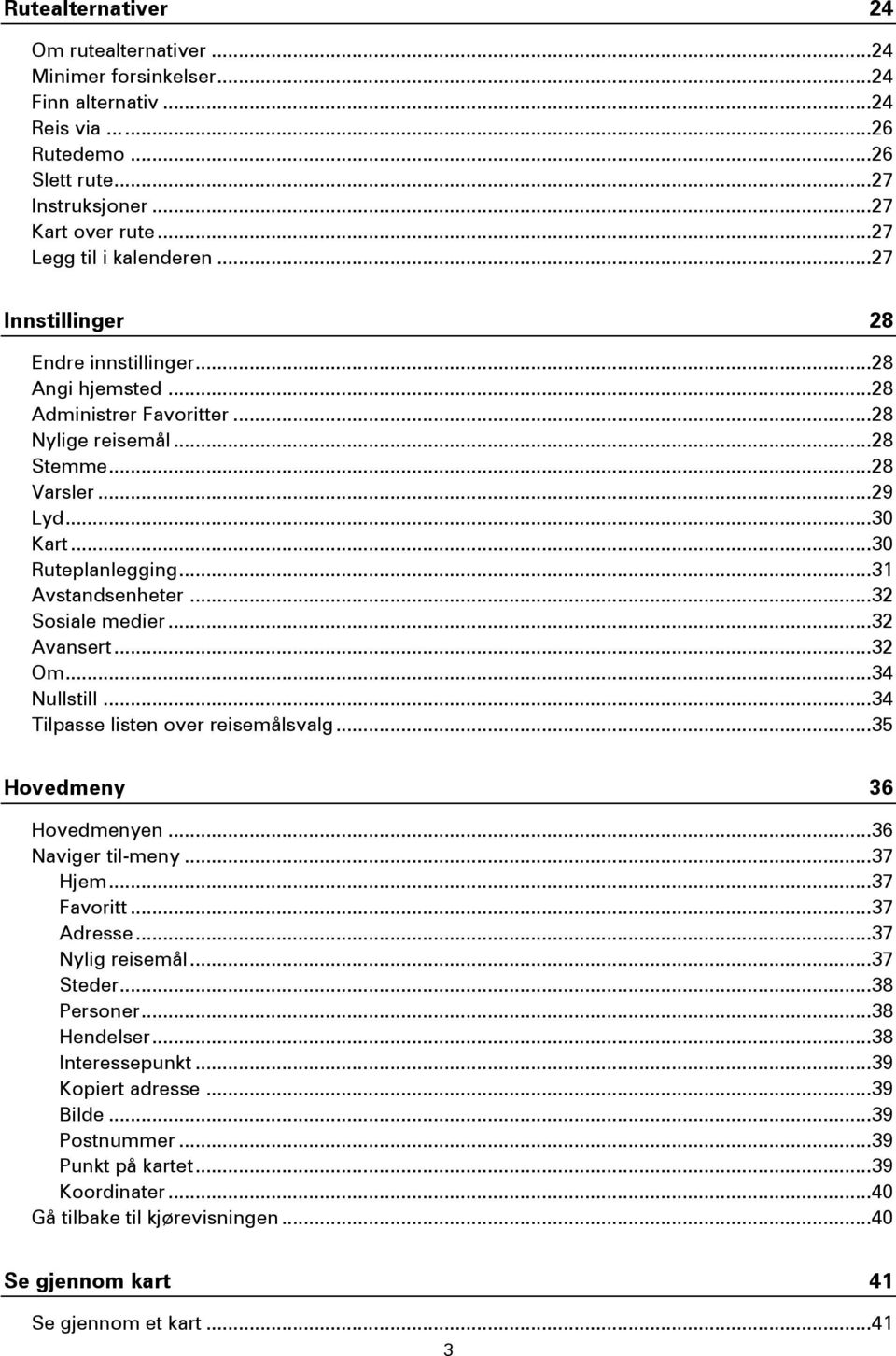 .. 30 Ruteplanlegging... 31 Avstandsenheter... 32 Sosiale medier... 32 Avansert... 32 Om... 34 Nullstill... 34 Tilpasse listen over reisemålsvalg... 35 Hovedmeny 36 Hovedmenyen... 36 Naviger til-meny.