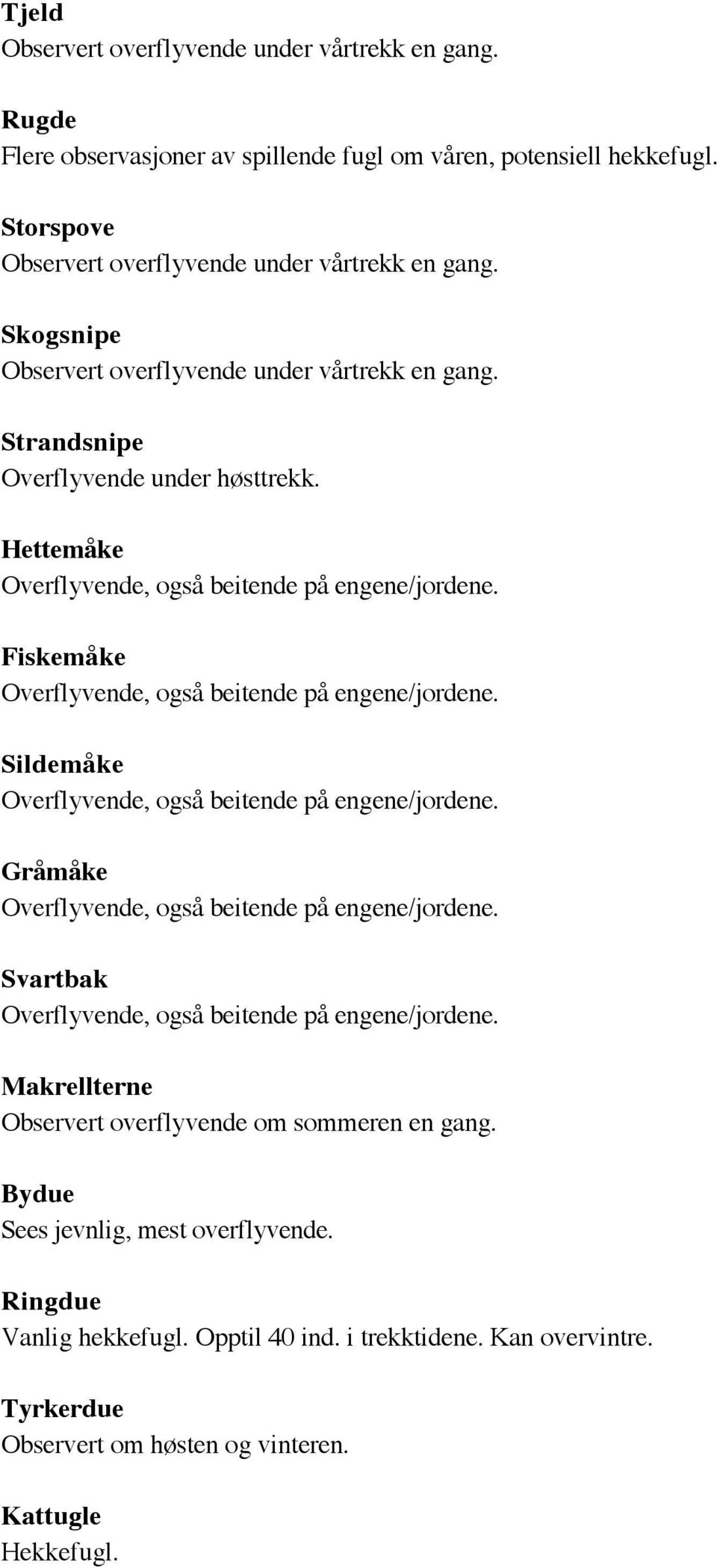 Fiskemåke Overflyvende, også beitende på engene/jordene. Sildemåke Overflyvende, også beitende på engene/jordene. Gråmåke Overflyvende, også beitende på engene/jordene.