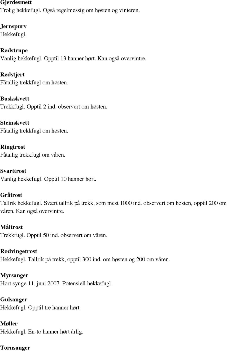 Svarttrost Vanlig hekkefugl. Opptil 10 hanner hørt. Gråtrost Tallrik hekkefugl. Svært tallrik på trekk, som mest 1000 ind. observert om høsten, opptil 200 om våren. Kan også overvintre.