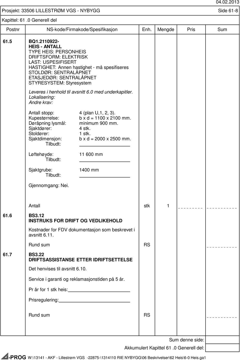 Styresystem Leveres i henhold til avsnitt 6.0 med underkapitler. Lokalisering: Andre krav: Antall stopp: 4 (plan U,1, 2, 3). Kupestørrelse: b x d = 1100 x 2100 mm. Døråpning lysmål: minimum 900 mm.