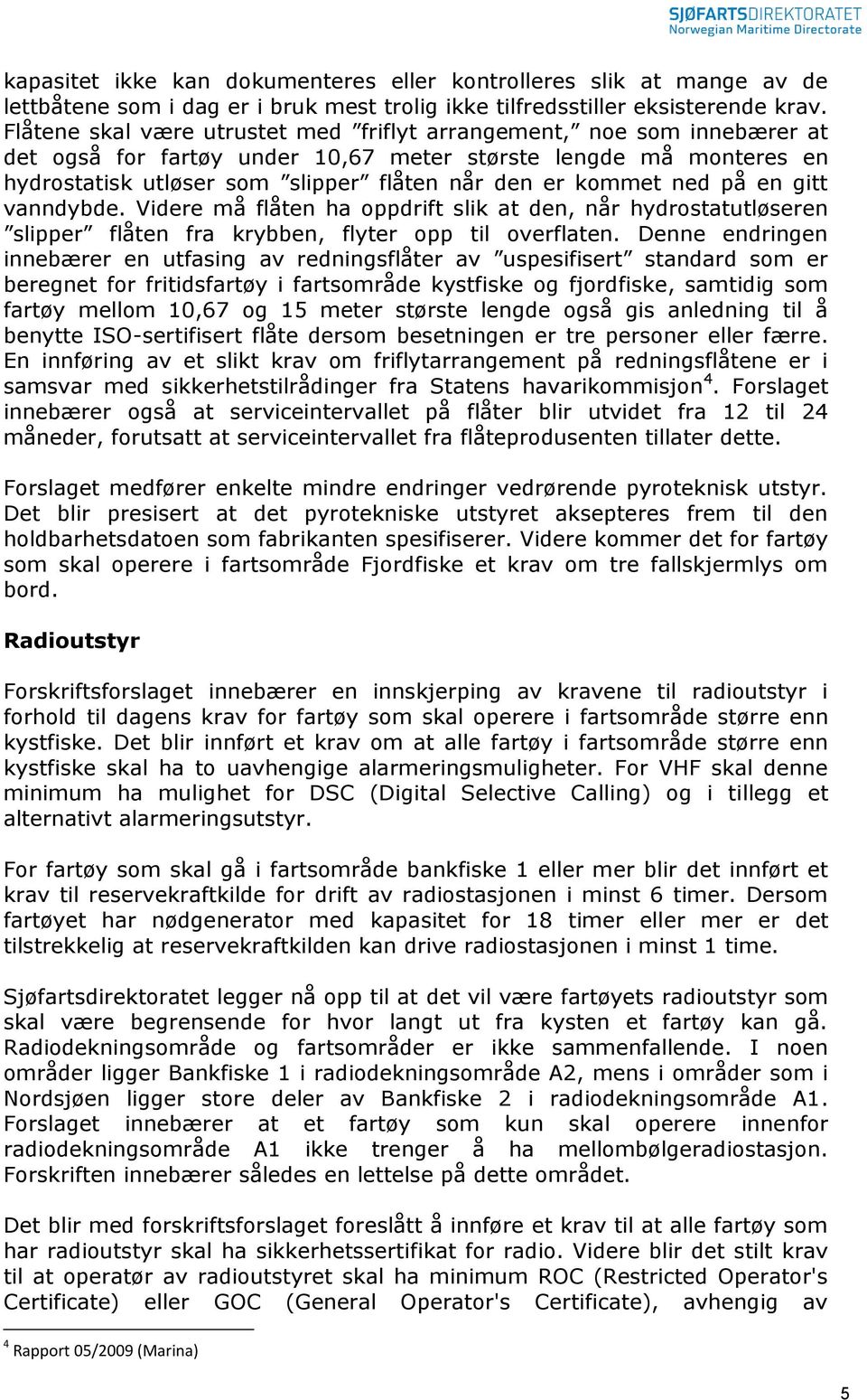 ned på en gitt vanndybde. Videre må flåten ha oppdrift slik at den, når hydrostatutløseren slipper flåten fra krybben, flyter opp til overflaten.