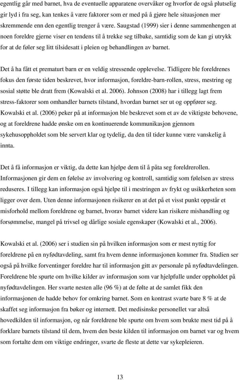 Saugstad (1999) sier i denne sammenhengen at noen foreldre gjerne viser en tendens til å trekke seg tilbake, samtidig som de kan gi utrykk for at de føler seg litt tilsidesatt i pleien og