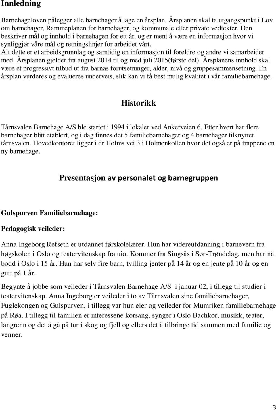 Alt dette er et arbeidsgrunnlag og samtidig en informasjon til foreldre og andre vi samarbeider med. Årsplanen gjelder fra august 2014 til og med juli 2015(første del).