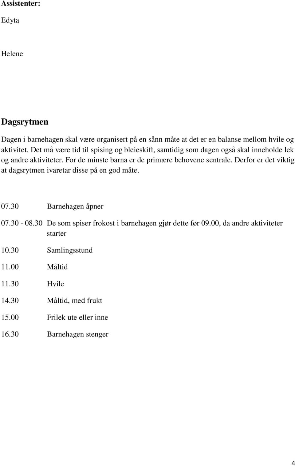 For de minste barna er de primære behovene sentrale. Derfor er det viktig at dagsrytmen ivaretar disse på en god måte. 07.30 Barnehagen åpner 07.30-08.