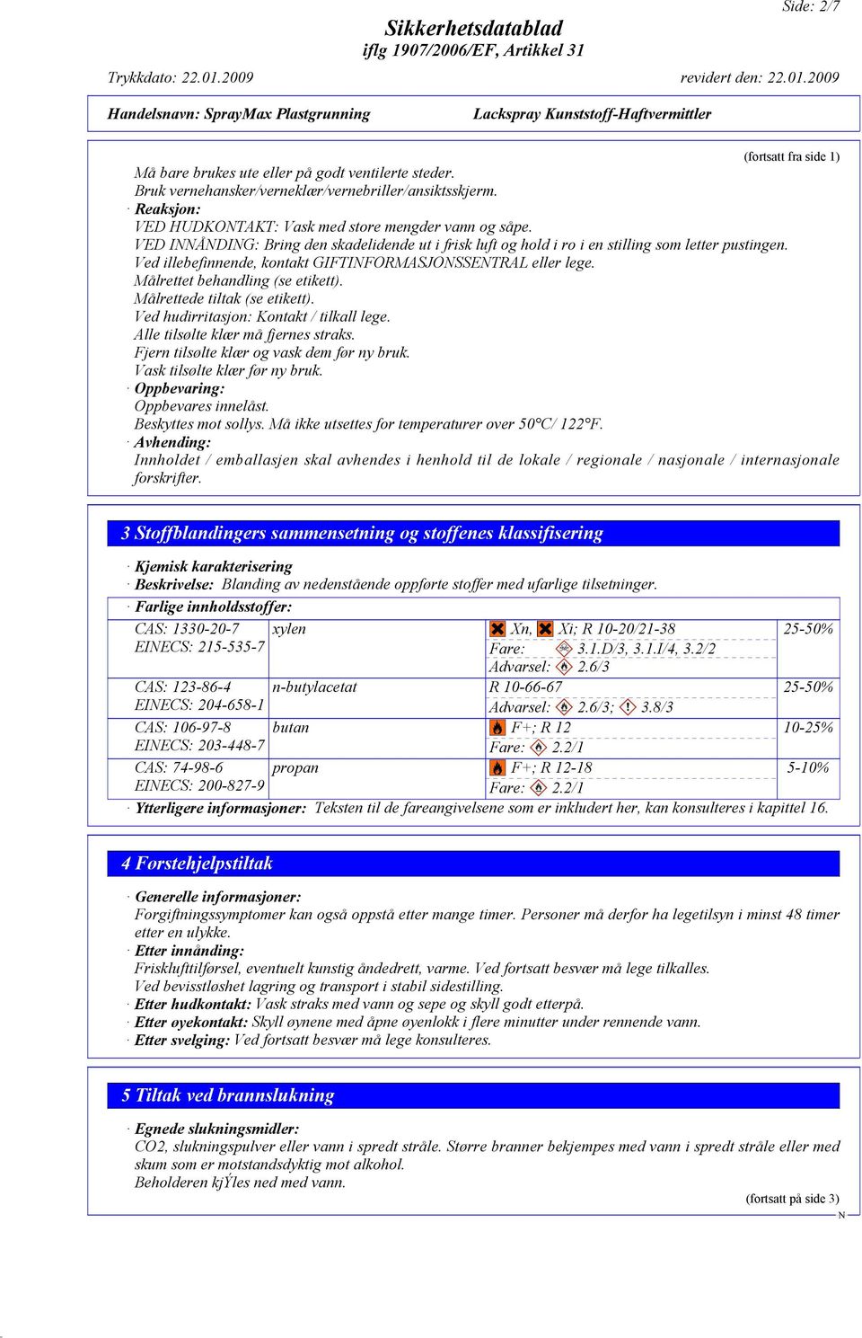 Ved illebefinnende, kontakt GIFTIFORMASJOSSETRAL eller lege. Målrettet behandling (se etikett). Målrettede tiltak (se etikett). Ved hudirritasjon: Kontakt / tilkall lege.