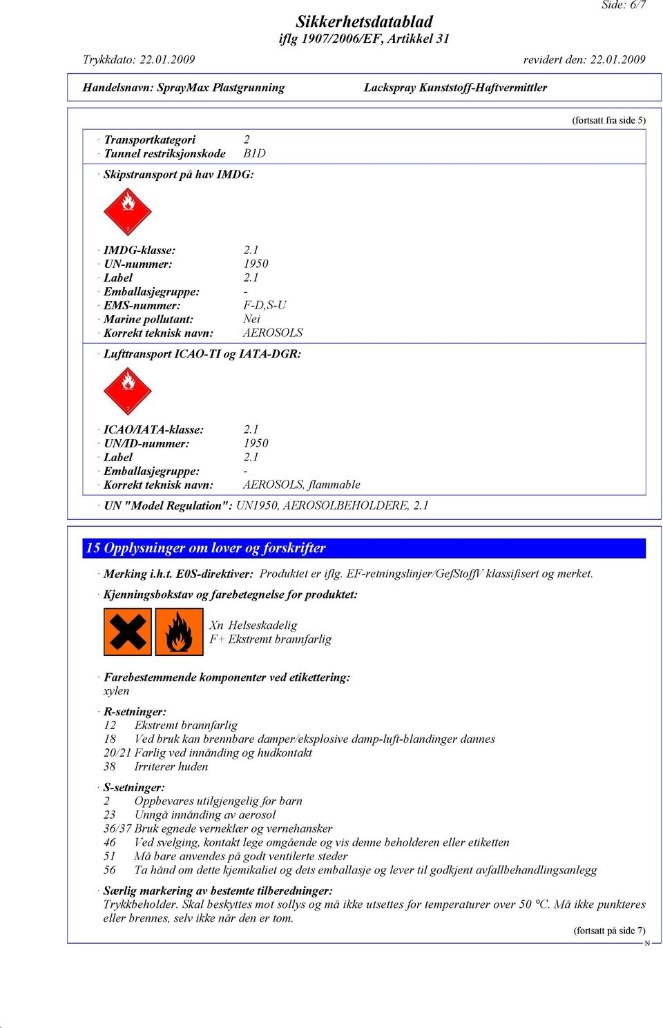 1 Emballasjegruppe: - Korrekt teknisk navn: AEROSOLS, flammable U "Model Regulation": U1950, AEROSOLBEHOLDERE, 2.1 15 Opplysninger om lover og forskrifter Merking i.h.t. E0S-direktiver: Produktet er iflg.