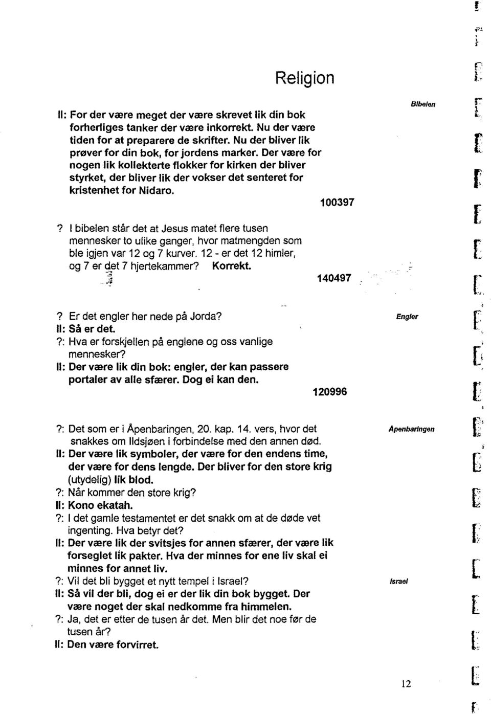 I bibelen stå det at Jesus matet flee tusen menneske to ulike gange, hvo matmengden som ble igen va 12 og 7 kuve. 12 - e det 12 himle, og 7 e g,et 7 hetekamme? Koekt. A 140497?