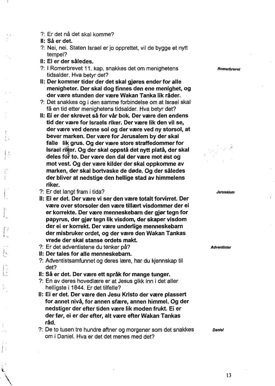 ?: Det snakkes og i den samme fobindelse om at Isael skal få en tid ette menighetens tidsalde. Hva bety det? Il: Ei e de skevet så fo vå bok. De væe den endens tid de væe fo Isaels ike.