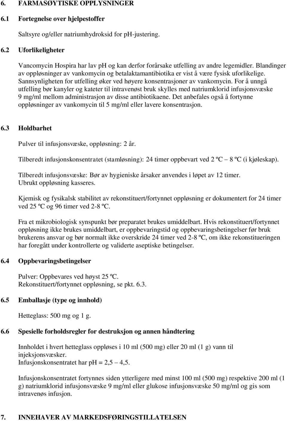 For å unngå utfelling bør kanyler og kateter til intravenøst bruk skylles med natriumklorid infusjonsvæske 9 mg/ml mellom administrasjon av disse antibiotikaene.