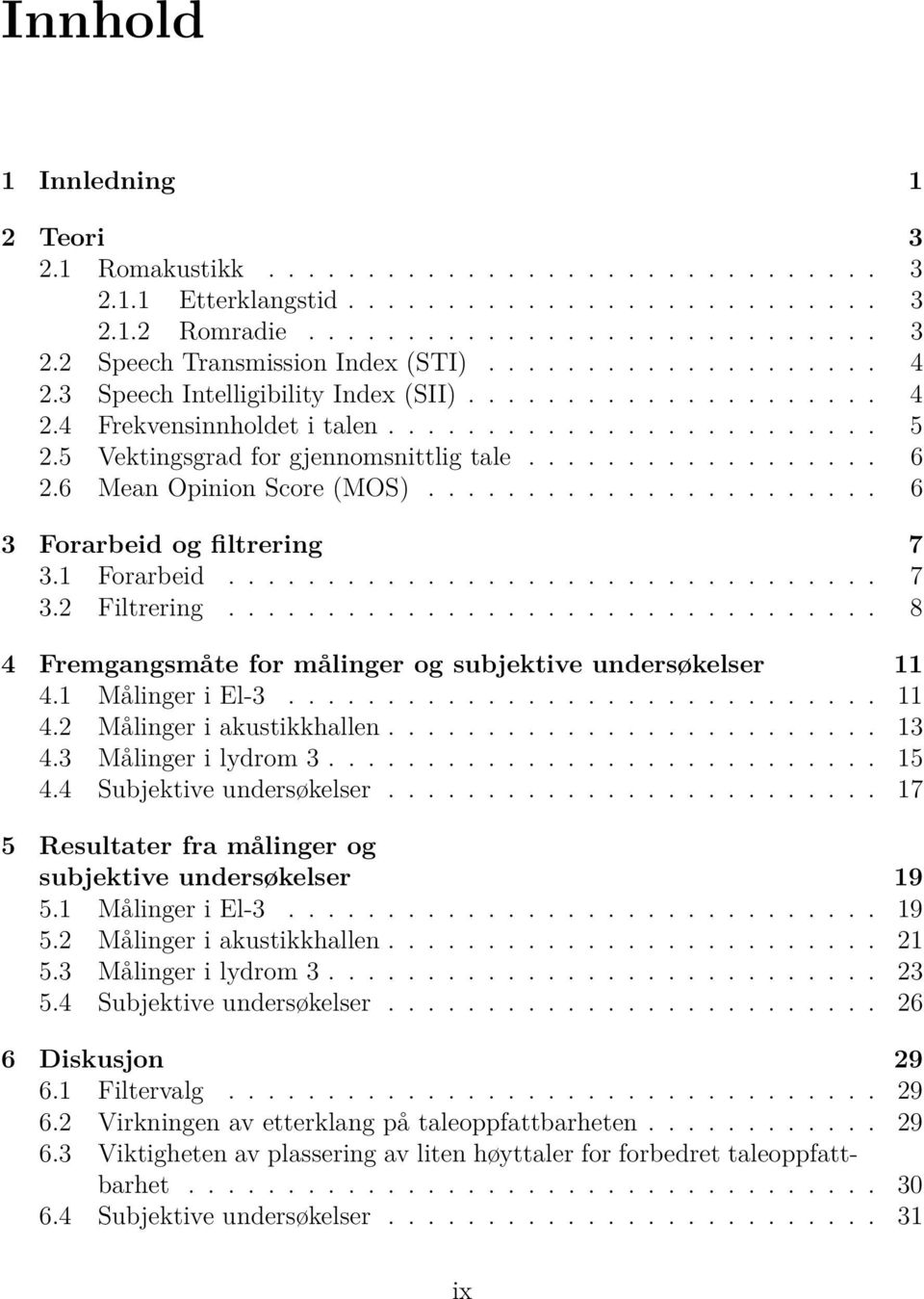 6 Mean Opinion Score (MOS)....................... 6 3 Forarbeid og filtrering 7 3.1 Forarbeid................................. 7 3.2 Filtrering.